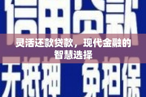 古镇灵活还款贷款，现代金融的智慧选择