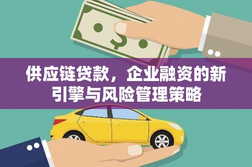 古镇供应链贷款，企业融资的新引擎与风险管理策略