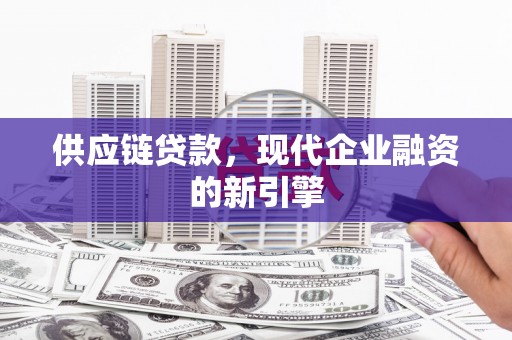 古镇供应链贷款，现代企业融资的新引擎