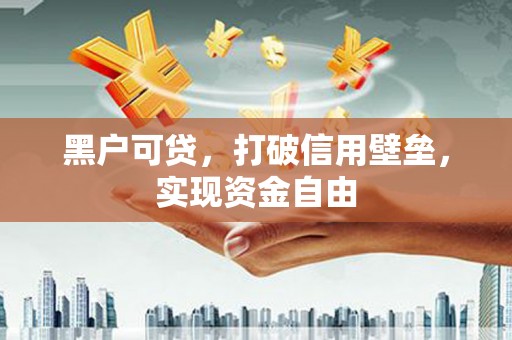 古镇黑户可贷，打破信用壁垒，实现资金自由