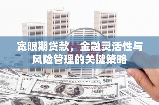 古镇宽限期贷款，金融灵活性与风险管理的关键策略