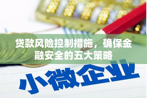 古镇贷款风险控制措施，确保金融安全的五大策略