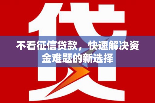 古镇不看征信贷款，快速解决资金难题的新选择