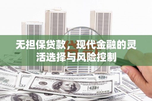 古镇无担保贷款，现代金融的灵活选择与风险控制