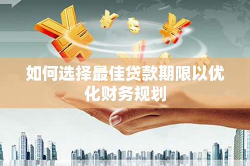 古镇如何选择最佳贷款期限以优化财务规划
