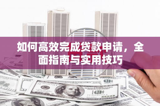 古镇如何高效完成贷款申请，全面指南与实用技巧