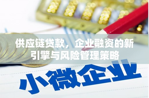 古镇供应链贷款，企业融资的新引擎与风险管理策略
