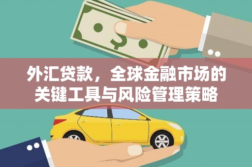 古镇外汇贷款，全球金融市场的关键工具与风险管理策略