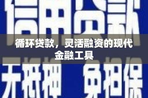 古镇循环贷款，灵活融资的现代金融工具