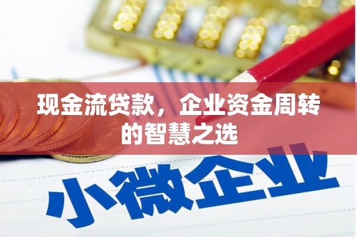 古镇现金流贷款，企业资金周转的智慧之选