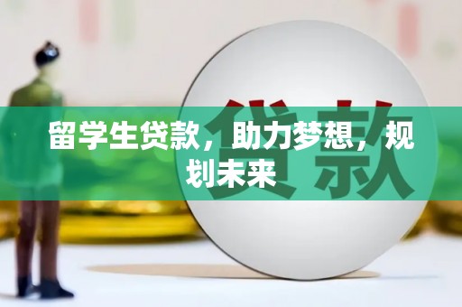 古镇留学生贷款，助力梦想，规划未来