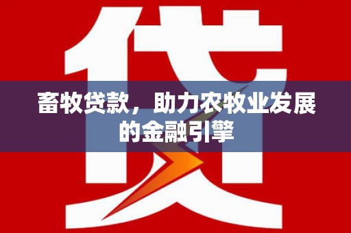 古镇畜牧贷款，助力农牧业发展的金融引擎