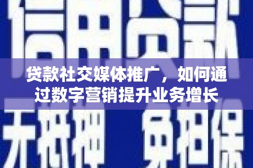 古镇贷款社交媒体推广，如何通过数字营销提升业务增长