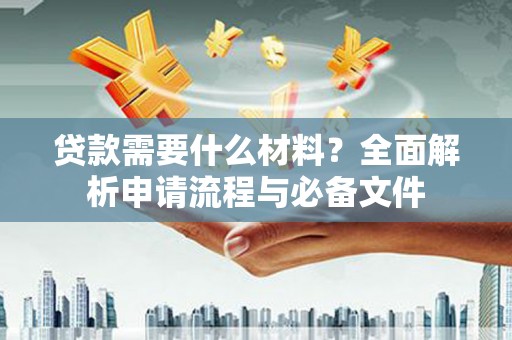 古镇贷款需要什么材料？全面解析申请流程与必备文件