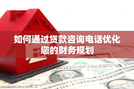 古镇如何通过贷款咨询电话优化您的财务规划