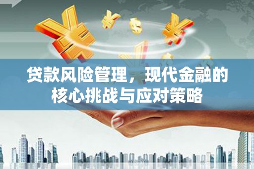 古镇贷款风险管理，现代金融的核心挑战与应对策略