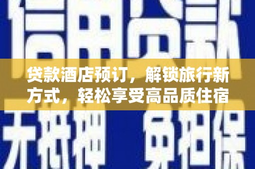 古镇贷款酒店预订，解锁旅行新方式，轻松享受高品质住宿