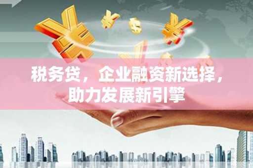 古镇税务贷，企业融资新选择，助力发展新引擎