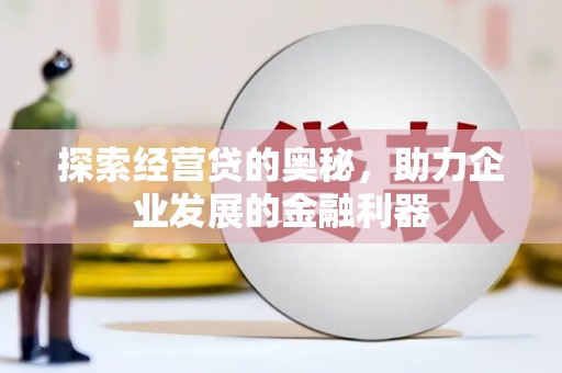 古镇探索经营贷的奥秘，助力企业发展的金融利器