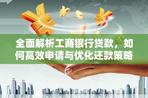 古镇全面解析工商银行贷款，如何高效申请与优化还款策略