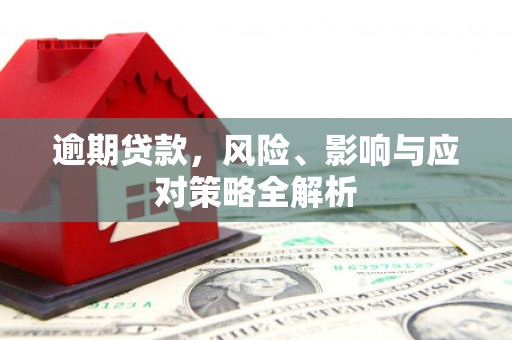 古镇逾期贷款，风险、影响与应对策略全解析