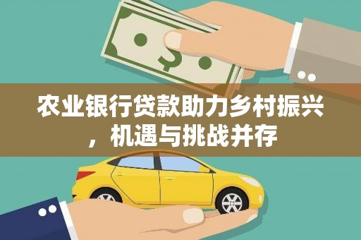 古镇农业银行贷款助力乡村振兴，机遇与挑战并存