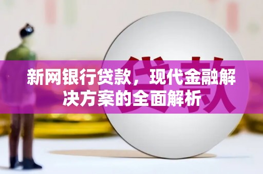 古镇新网银行贷款，现代金融解决方案的全面解析