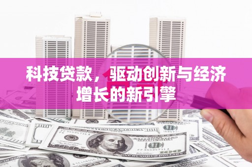 古镇科技贷款，驱动创新与经济增长的新引擎