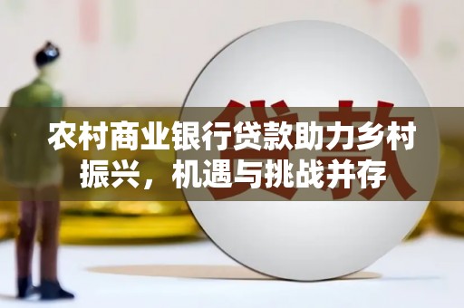 古镇农村商业银行贷款助力乡村振兴，机遇与挑战并存