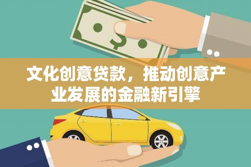 古镇文化创意贷款，推动创意产业发展的金融新引擎