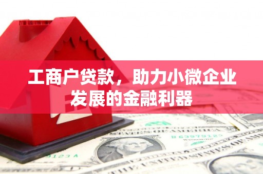 古镇工商户贷款，助力小微企业发展的金融利器