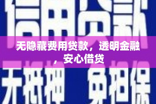 古镇无隐藏费用贷款，透明金融，安心借贷