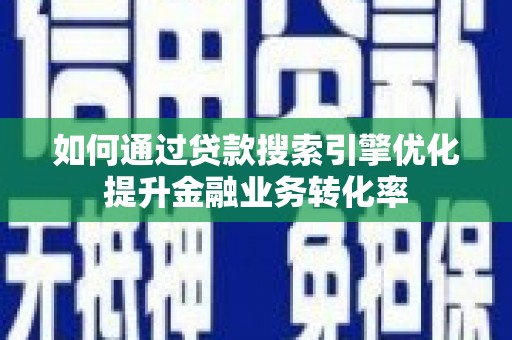 古镇如何通过贷款搜索引擎优化提升金融业务转化率