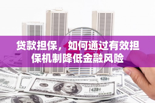 古镇贷款担保，如何通过有效担保机制降低金融风险