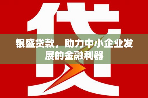 古镇银盛贷款，助力中小企业发展的金融利器