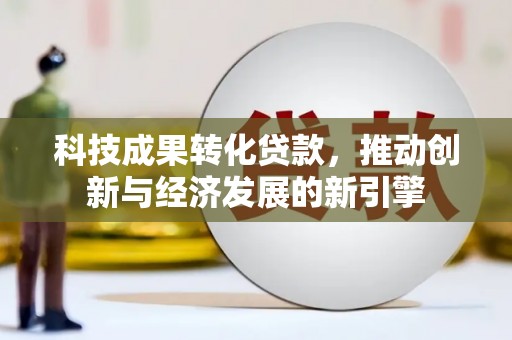 古镇科技成果转化贷款，推动创新与经济发展的新引擎