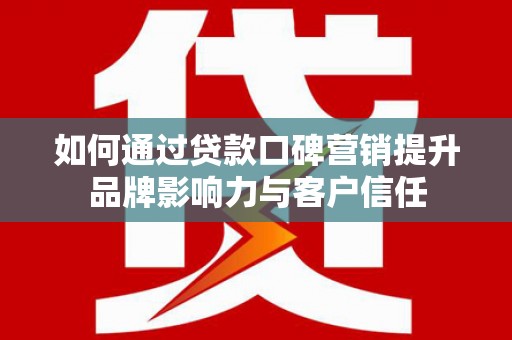 古镇如何通过贷款口碑营销提升品牌影响力与客户信任