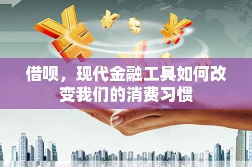 古镇借呗，现代金融工具如何改变我们的消费习惯