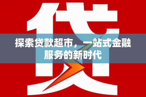 古镇探索贷款超市，一站式金融服务的新时代