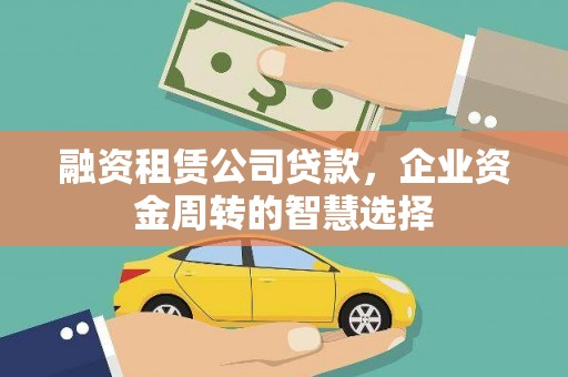 古镇融资租赁公司贷款，企业资金周转的智慧选择