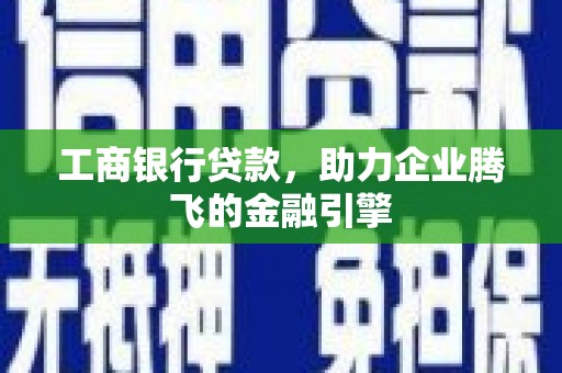 古镇工商银行贷款，助力企业腾飞的金融引擎