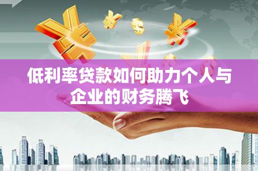 古镇低利率贷款如何助力个人与企业的财务腾飞