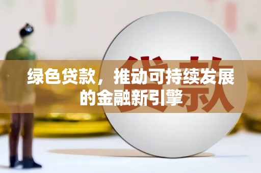 古镇绿色贷款，推动可持续发展的金融新引擎