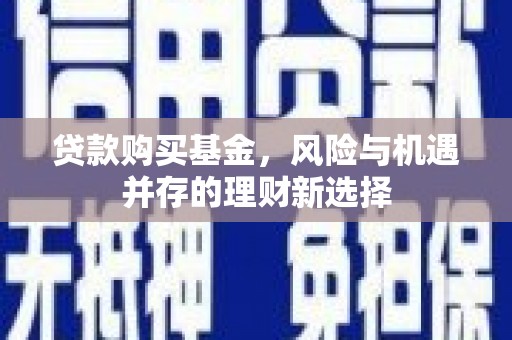 古镇贷款购买基金，风险与机遇并存的理财新选择