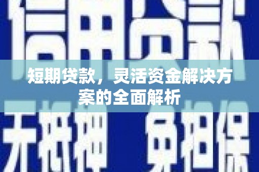 古镇短期贷款，灵活资金解决方案的全面解析