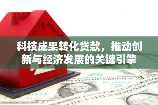 古镇科技成果转化贷款，推动创新与经济发展的关键引擎