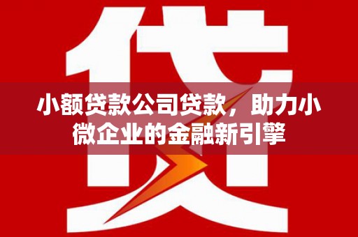 古镇小额贷款公司贷款，助力小微企业的金融新引擎
