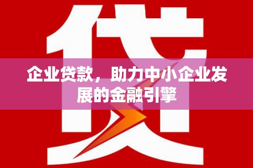 古镇企业贷款，助力中小企业发展的金融引擎