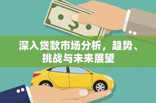 古镇深入贷款市场分析，趋势、挑战与未来展望