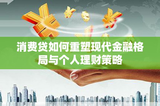 古镇消费贷如何重塑现代金融格局与个人理财策略